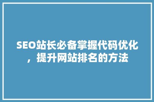 SEO站长必备掌握代码优化，提升网站排名的方法