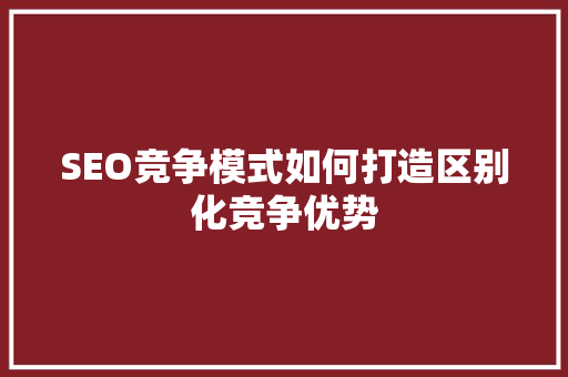 SEO竞争模式如何打造区别化竞争优势