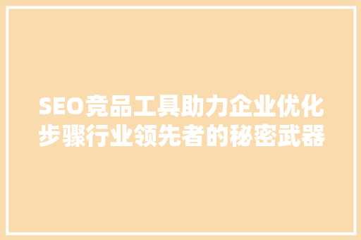 SEO竞品工具助力企业优化步骤行业领先者的秘密武器