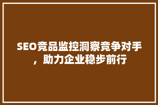 SEO竞品监控洞察竞争对手，助力企业稳步前行