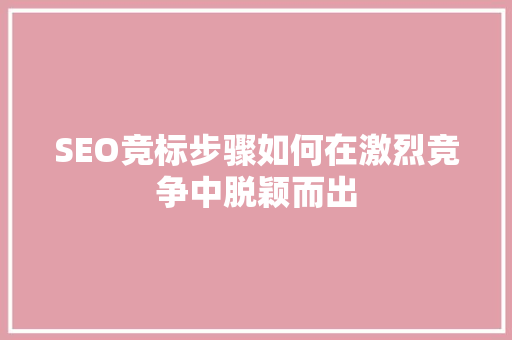 SEO竞标步骤如何在激烈竞争中脱颖而出