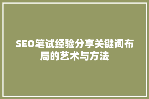 SEO笔试经验分享关键词布局的艺术与方法