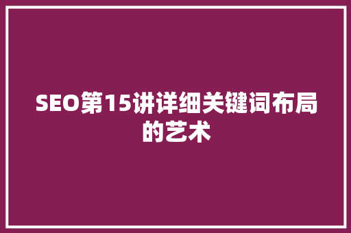 SEO第15讲详细关键词布局的艺术