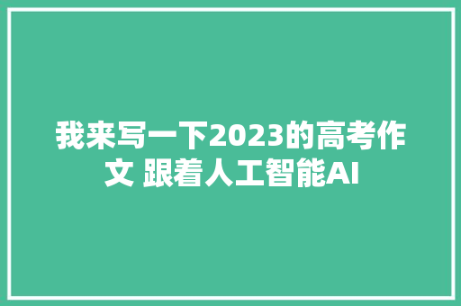 我来写一下2023的高考作文 跟着人工智能AI