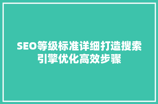 SEO等级标准详细打造搜索引擎优化高效步骤