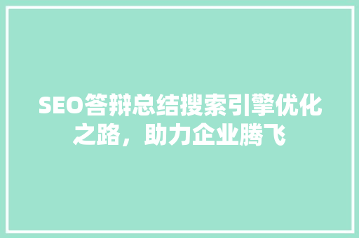 SEO答辩总结搜索引擎优化之路，助力企业腾飞