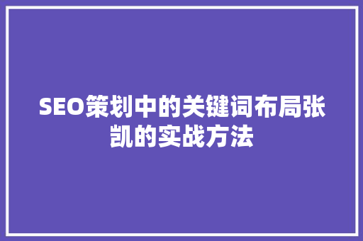 SEO策划中的关键词布局张凯的实战方法