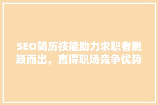 SEO简历技能助力求职者脱颖而出，赢得职场竞争优势