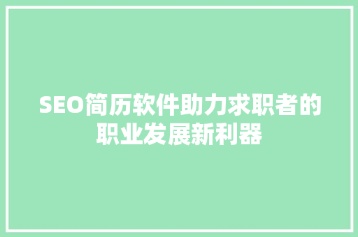 SEO简历软件助力求职者的职业发展新利器