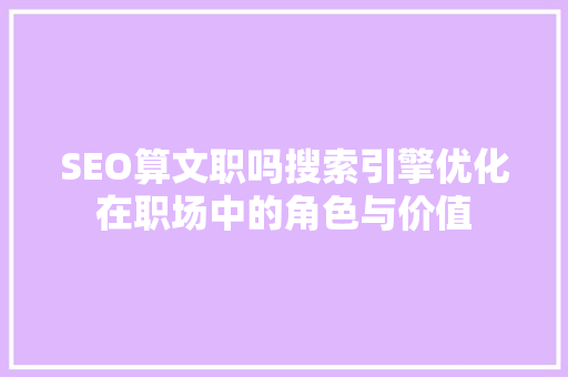 SEO算文职吗搜索引擎优化在职场中的角色与价值