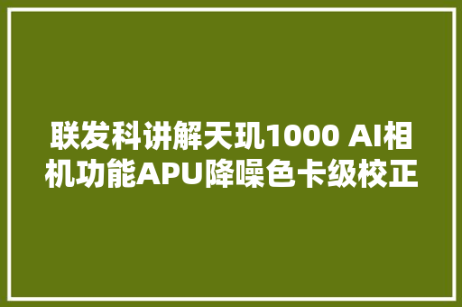 联发科讲解天玑1000 AI相机功能APU降噪色卡级校正