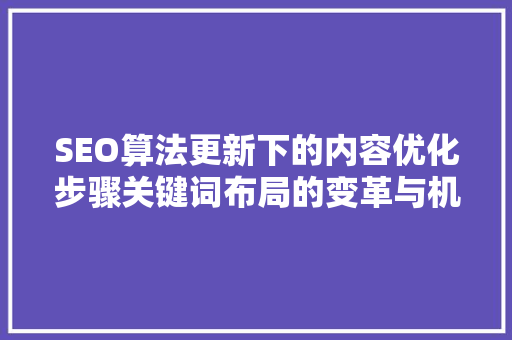 SEO算法更新下的内容优化步骤关键词布局的变革与机遇