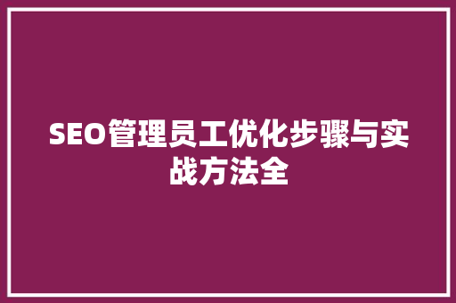 SEO管理员工优化步骤与实战方法全