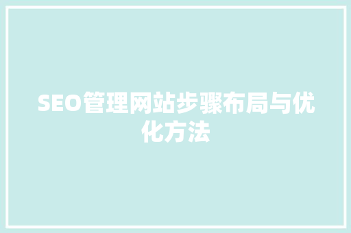 SEO管理网站步骤布局与优化方法