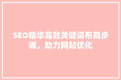 SEO精华高效关键词布局步骤，助力网站优化