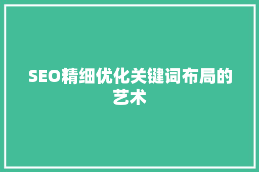 SEO精细优化关键词布局的艺术