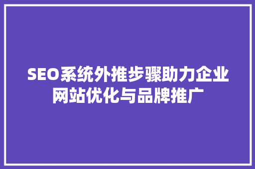 SEO系统外推步骤助力企业网站优化与品牌推广