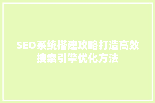 SEO系统搭建攻略打造高效搜索引擎优化方法