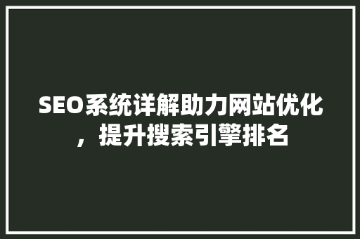 SEO系统详解助力网站优化，提升搜索引擎排名