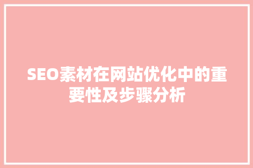 SEO素材在网站优化中的重要性及步骤分析