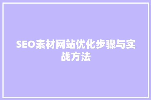 SEO素材网站优化步骤与实战方法