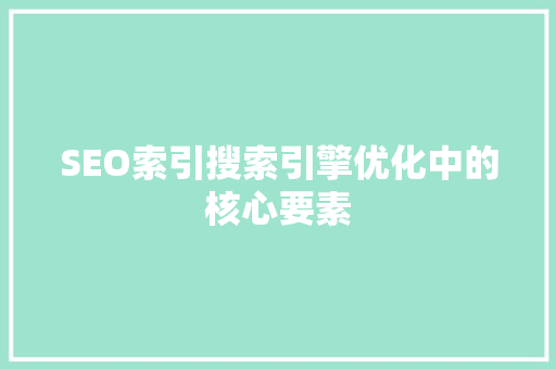 SEO索引搜索引擎优化中的核心要素