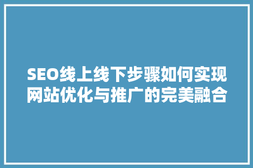 SEO线上线下步骤如何实现网站优化与推广的完美融合