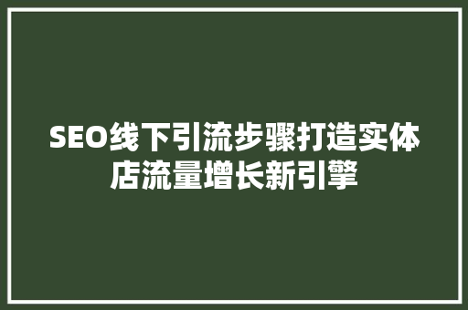 SEO线下引流步骤打造实体店流量增长新引擎