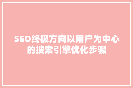 SEO终极方向以用户为中心的搜索引擎优化步骤