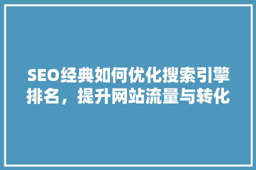 SEO经典如何优化搜索引擎排名，提升网站流量与转化率