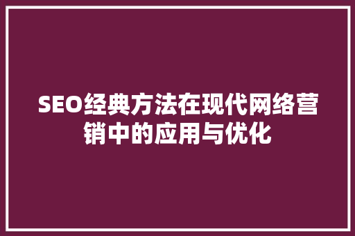 SEO经典方法在现代网络营销中的应用与优化