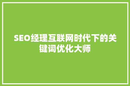 SEO经理互联网时代下的关键词优化大师