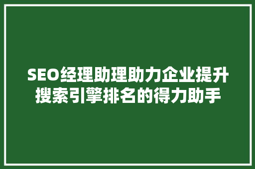 SEO经理助理助力企业提升搜索引擎排名的得力助手