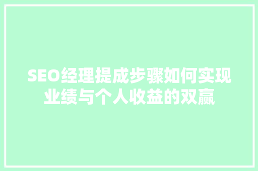 SEO经理提成步骤如何实现业绩与个人收益的双赢