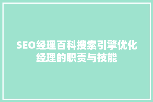 SEO经理百科搜索引擎优化经理的职责与技能