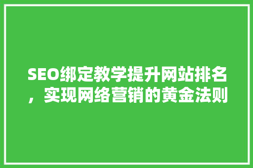 SEO绑定教学提升网站排名，实现网络营销的黄金法则