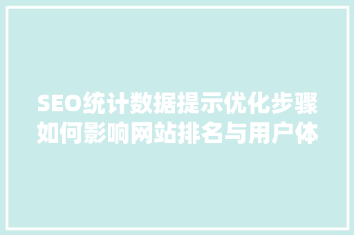 SEO统计数据提示优化步骤如何影响网站排名与用户体验