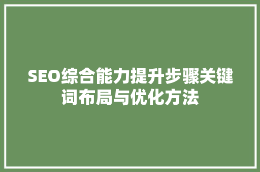 SEO综合能力提升步骤关键词布局与优化方法