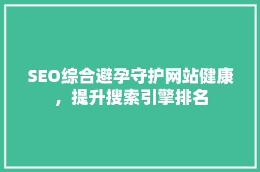 SEO综合避孕守护网站健康，提升搜索引擎排名