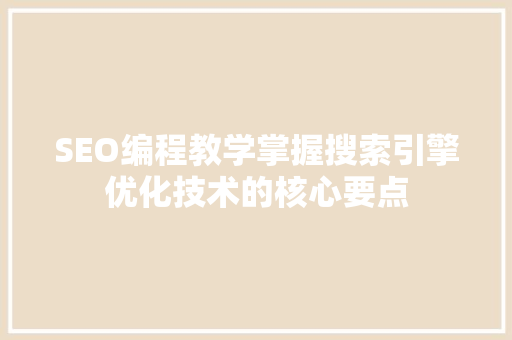 SEO编程教学掌握搜索引擎优化技术的核心要点