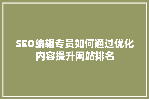 SEO编辑专员如何通过优化内容提升网站排名