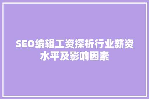 SEO编辑工资探析行业薪资水平及影响因素