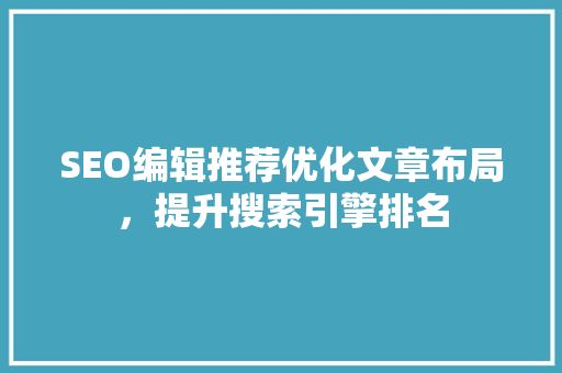 SEO编辑推荐优化文章布局，提升搜索引擎排名