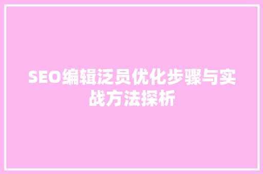 SEO编辑泛员优化步骤与实战方法探析