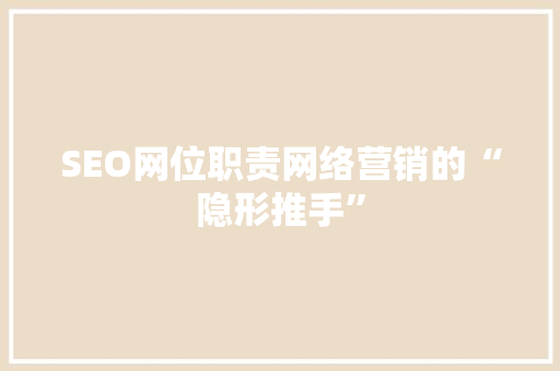 SEO网位职责网络营销的“隐形推手”