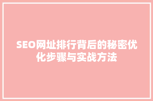 SEO网址排行背后的秘密优化步骤与实战方法