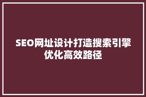 SEO网址设计打造搜索引擎优化高效路径