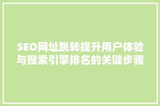 SEO网址跳转提升用户体验与搜索引擎排名的关键步骤