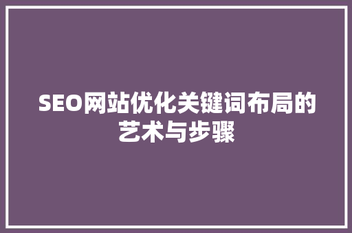 SEO网站优化关键词布局的艺术与步骤