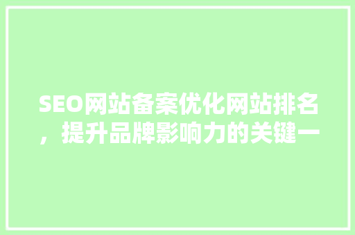 SEO网站备案优化网站排名，提升品牌影响力的关键一步